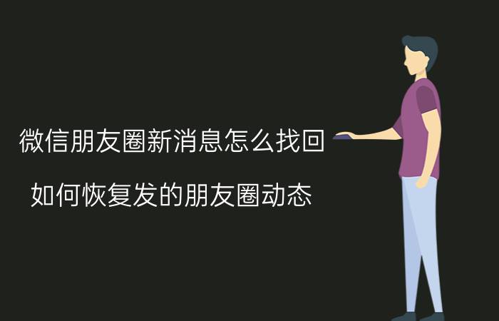 微信朋友圈新消息怎么找回 如何恢复发的朋友圈动态？